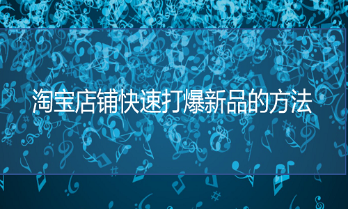 <b>淘寶代運營：店鋪快速打爆新品，下面操作必不可少</b>