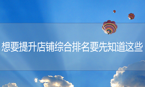 <b>淘寶代運營：想要提升店鋪綜合排名要先知道這些</b>