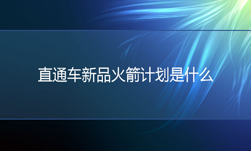 <b>淘寶代運營：直通車新品火箭計劃是什么</b>