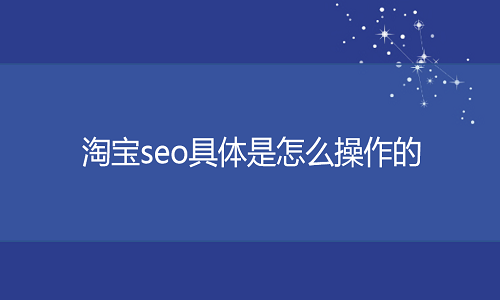 <b>淘寶代運(yùn)營(yíng)：淘寶seo具體是怎么操作的</b>