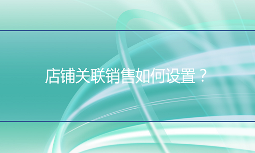 <b>天貓代運(yùn)營(yíng)：店鋪關(guān)聯(lián)銷售如何設(shè)置？</b>