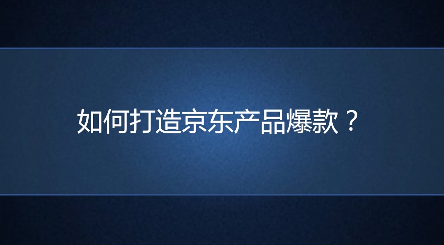 <b>京東代運(yùn)營(yíng)：如何打造爆款？</b>