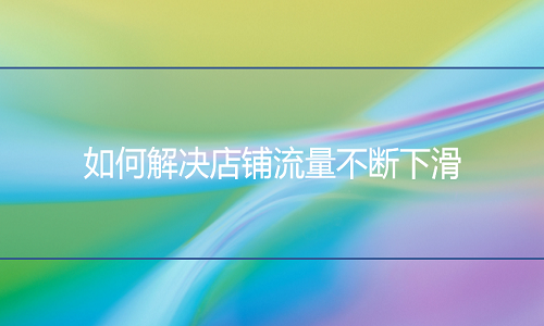 <b>天貓店鋪運(yùn)營(yíng)中流量不斷下滑，怎么辦？</b>
