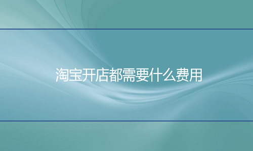 <b>淘寶代運(yùn)營(yíng)：開(kāi)店都需要什么費(fèi)用</b>