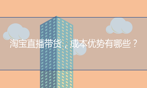 <b>淘寶直播帶貨，成本和優(yōu)勢(shì)有哪些？</b>