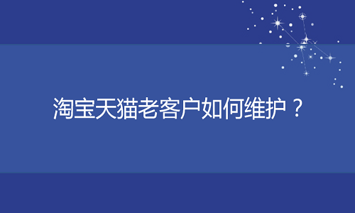 <b>淘寶代運(yùn)營(yíng)：淘寶天貓老客戶如何維護(hù)？</b>