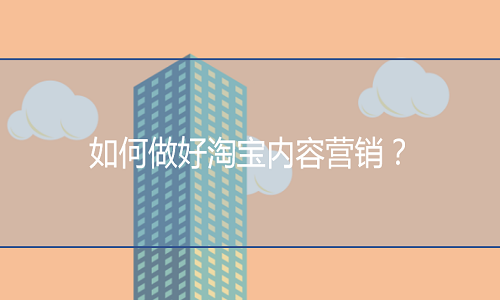 <b>淘寶代運(yùn)營(yíng)：如何做好淘寶內(nèi)容營(yíng)銷？</b>