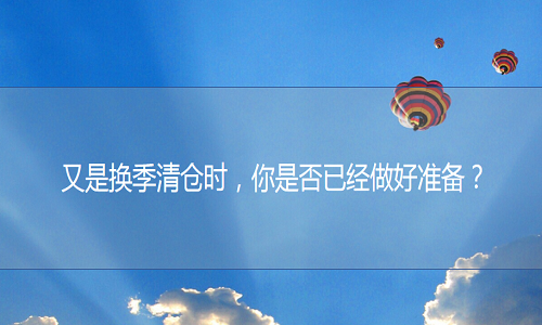 <b>淘寶代運營：又是換季清倉時，你是否已經(jīng)做好準(zhǔn)備？</b>