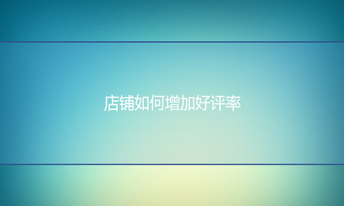 <b>淘寶代運(yùn)營(yíng)：店鋪如何增加好評(píng)率</b>