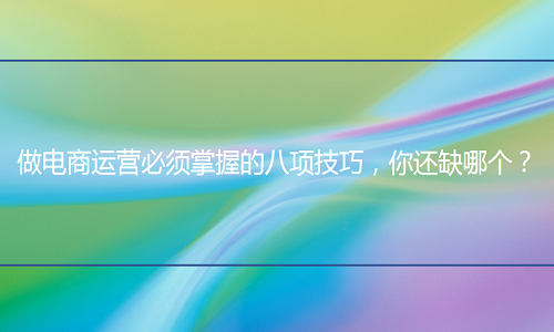 <b>淘寶代運(yùn)營分享必須掌握的八項(xiàng)技巧，你還缺哪個(gè)？</b>