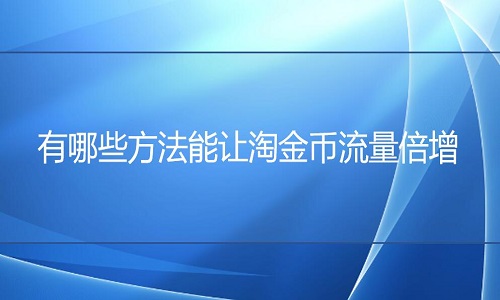 <b>淘寶代運(yùn)營(yíng)-有哪些方法能讓淘金幣流量倍增？</b>