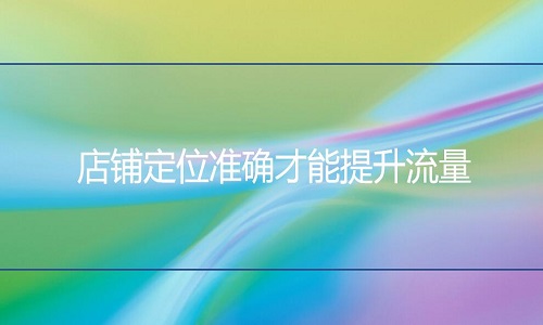 淘寶代運(yùn)營(yíng)-店鋪定位準(zhǔn)確才能提升流量