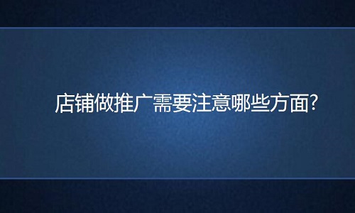 <b>淘寶代運營：店鋪做推廣需要注意哪些方面?</b>