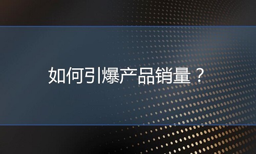 <b>淘寶代運(yùn)營(yíng)：如何引爆產(chǎn)品銷量？</b>