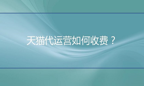 <b>天貓代運(yùn)營如何收費(fèi)？收費(fèi)標(biāo)準(zhǔn)是怎樣的?</b>