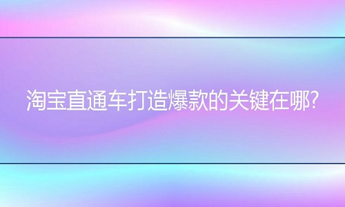 <b>淘寶代運營：直通車打造爆款的要素有哪些？</b>