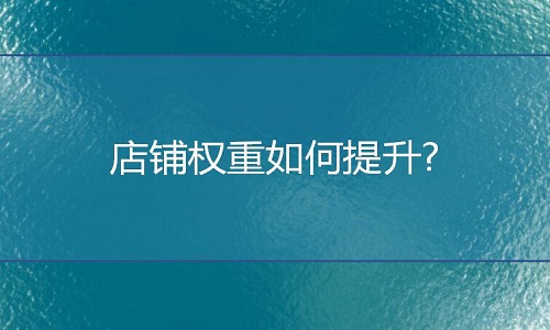 <b>淘寶代運營：網店店鋪權重如何提升?</b>