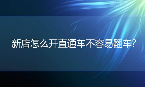 <b>網(wǎng)店代運營：新店開直通車效果好嗎?</b>