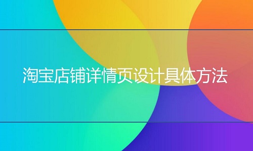 <b>淘寶代運營：店鋪詳情頁設(shè)計具體方法有哪些</b>