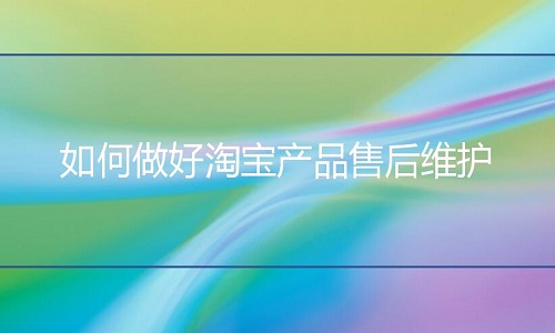 <b>網(wǎng)店代運(yùn)營：如何做好淘寶產(chǎn)品售后維護(hù)</b>