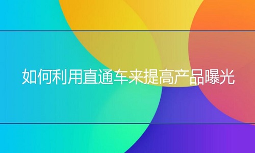 淘寶代運營：如何利用直通車來提高產(chǎn)品曝光?