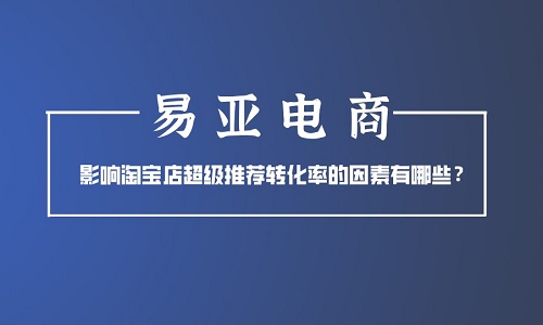 <b>影響淘寶店超級推薦轉(zhuǎn)化率的因素有哪些？</b>