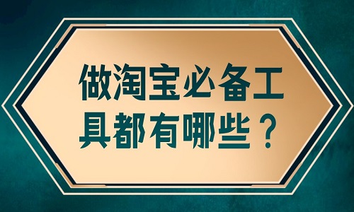 <b>做淘寶必備工具都有哪些？</b>