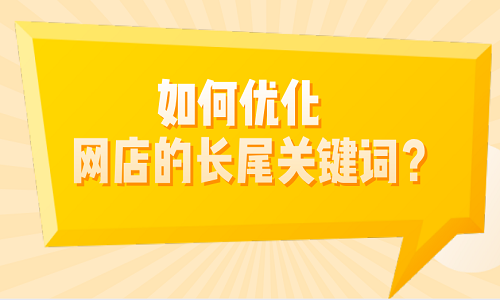 <b>如何優(yōu)化網(wǎng)店的長尾關(guān)鍵詞？</b>