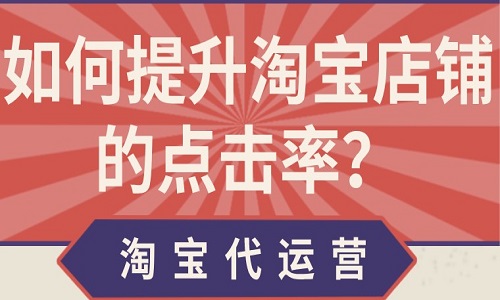 <b>淘寶代運營：如何提升淘寶店鋪的點擊率？</b>