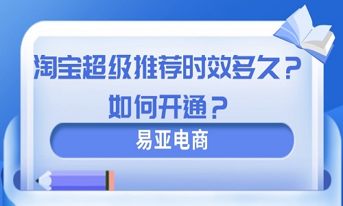 <b>淘寶超級(jí)推薦時(shí)效多久？如何開(kāi)通？</b>