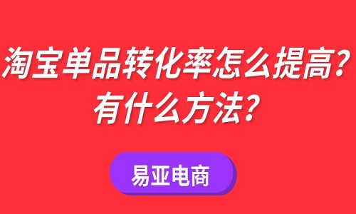 <b>淘寶單品轉(zhuǎn)化率怎么提高？有什么方法？</b>