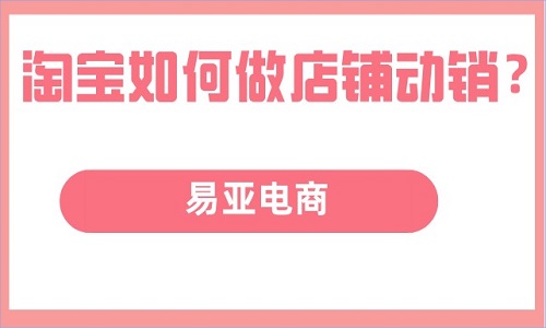 <b>淘寶如何做店鋪動(dòng)銷？</b>