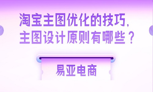<b>淘寶主圖優(yōu)化的技巧，主圖設(shè)計(jì)原則有哪些？</b>