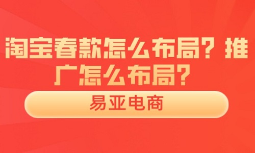 <b>淘寶春款怎么布局？推廣怎么布局？</b>