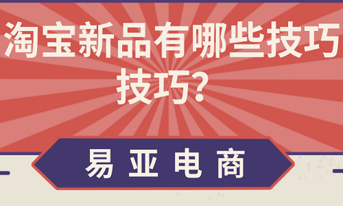<b>淘寶新品有哪些技巧技巧？</b>