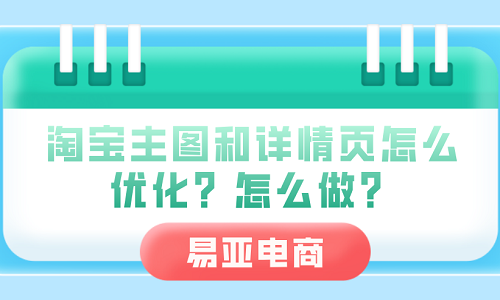 <b>淘寶主圖和詳情頁怎么優(yōu)化？怎么做？</b>