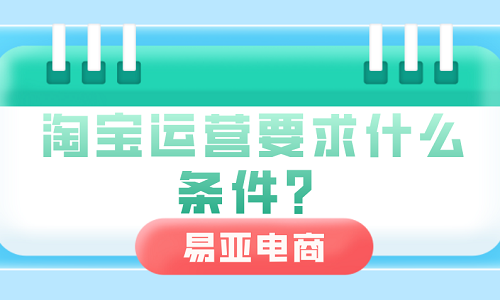 <b>淘寶運(yùn)營(yíng)要求什么條件？</b>