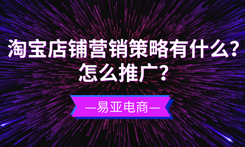 <b>淘寶店鋪營(yíng)銷(xiāo)策略有什么？怎么推廣？</b>