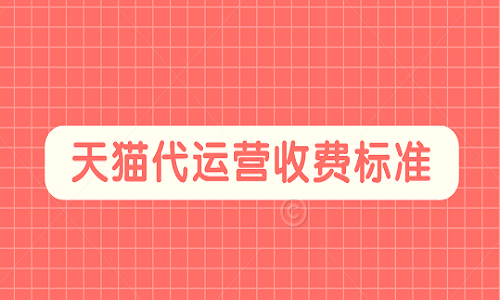 <b>天貓代運營收費標準是多少？</b>