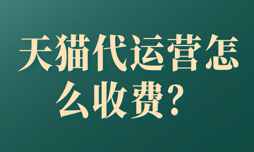<b>天貓代運(yùn)營怎么收費(fèi)？</b>
