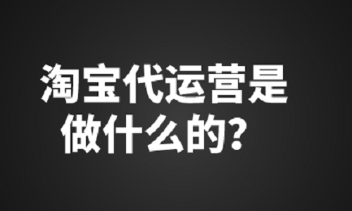 <b>淘寶代運(yùn)營是做什么的？</b>