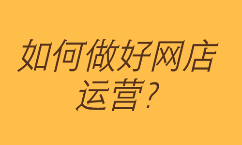 <b>如何做好網(wǎng)店運(yùn)營？</b>