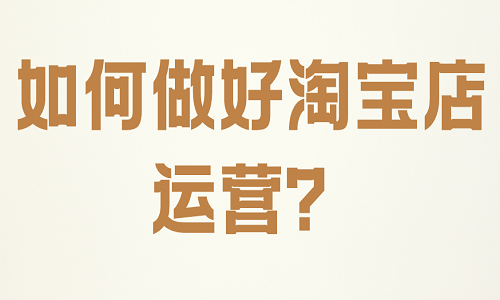<b>如何做好淘寶店運(yùn)營？</b>