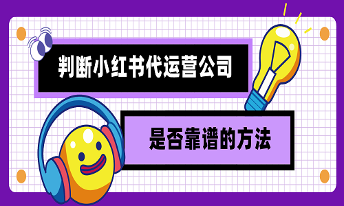 <b>判斷小紅書(shū)代運(yùn)營(yíng)公司是否靠譜的方法？</b>