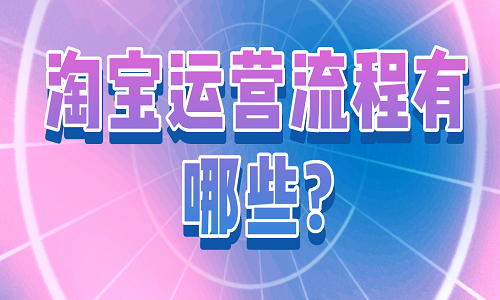 <b>淘寶運營流程有哪些?</b>