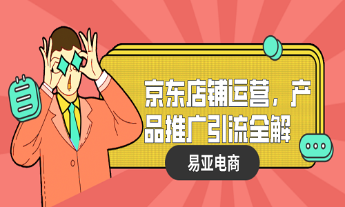 <b>京東店鋪運營，產(chǎn)品推廣引流全解</b>