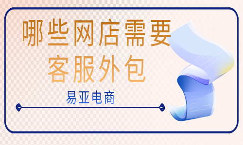 <b>哪些網(wǎng)店需要客服外包</b>
