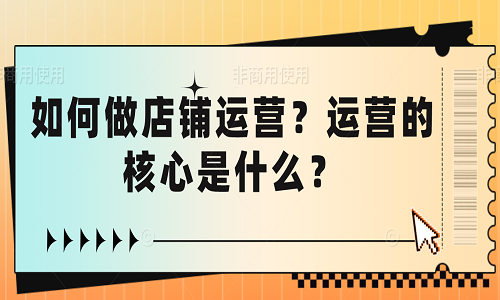<b>如何做店鋪運營？運營的核心是什么？</b>