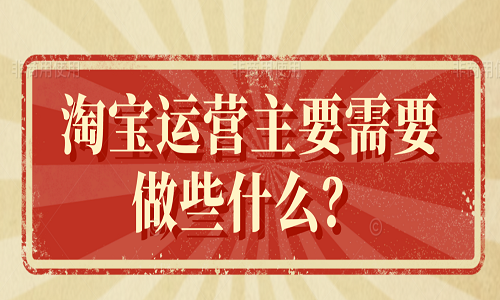 <b>淘寶運營主要需要做些什么？</b>