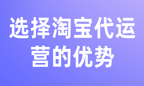 <b>選擇淘寶代運營的優(yōu)勢</b>